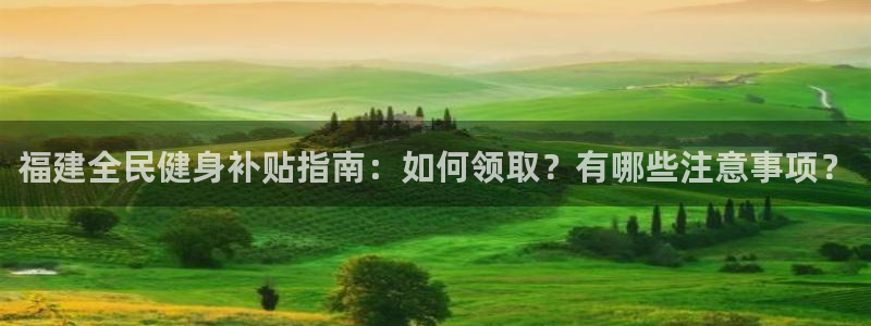 凯时登录：福建全民健身补贴指南：如何领取？有哪些注意事项