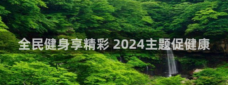 尊龙AG旗舰厅APP：全民健身享精彩 2024主题促健康