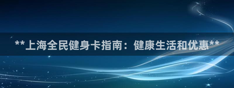 凯时k66官方发布：**上海全民健身卡指南：健康生活和优