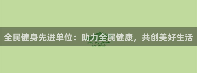 凯时kb88kb88：全民健身先进单位：助力全民健康，共