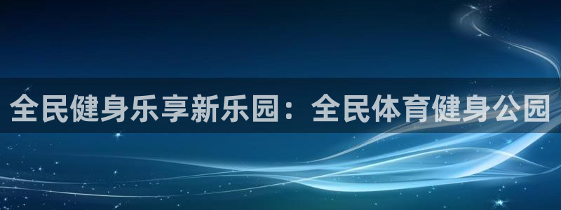 尊龙光学怎么样：全民健身乐享新乐园：全民体育健身公园