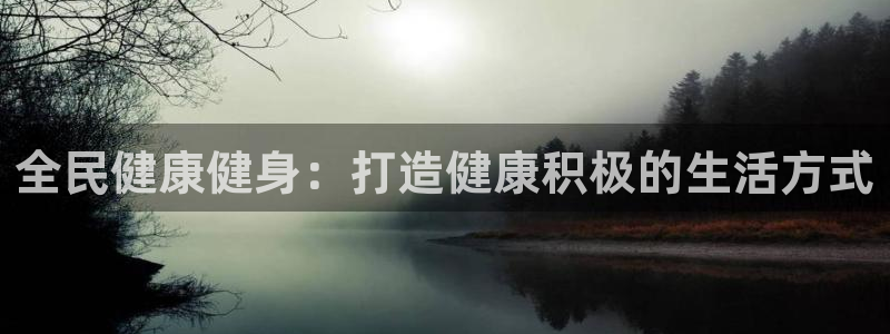 尊龙 贴吧：全民健康健身：打造健康积极的生活方式