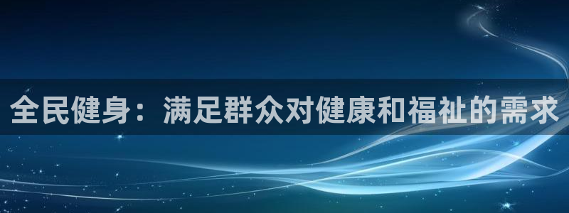 尊龙凯时不给提现怎么办：全民健身：满足群众对健康和福祉的