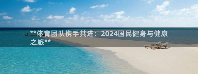 尊龙,人生就是搏：**体育团队携手共进：2024国民健身